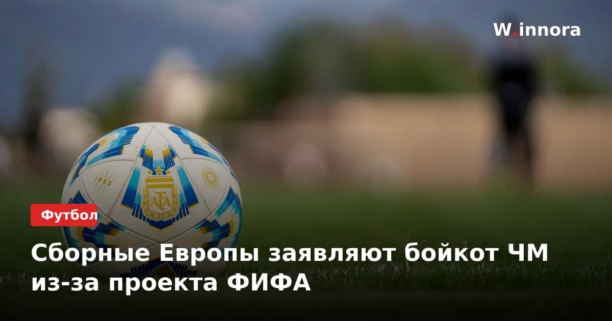 Сборные Европы заявляют бойкот ЧМ из-за проекта ФИФА