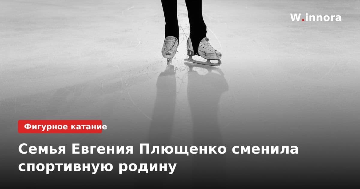 Семья Евгения Плющенко сменила спортивную родину