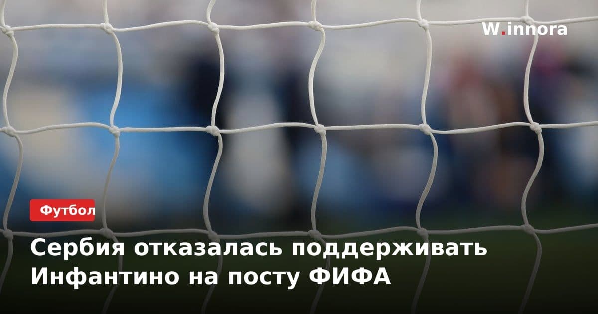 Сербия отказалась поддерживать Инфантино на посту ФИФА