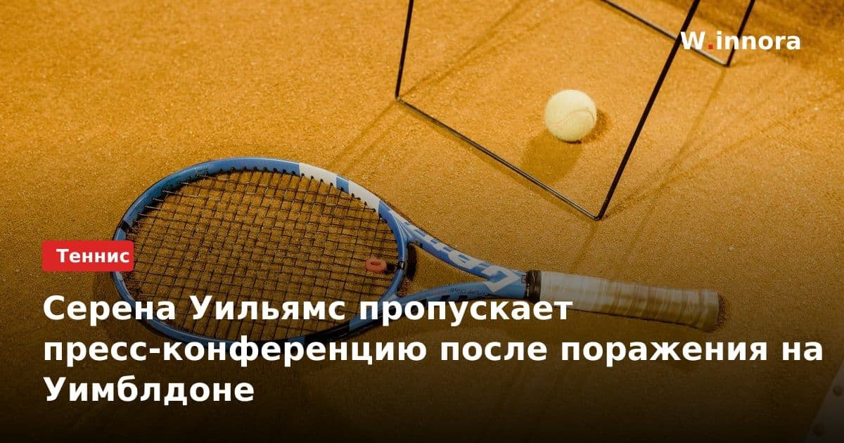 Серена Уильямс пропускает пресс-конференцию после поражения на Уимблдоне