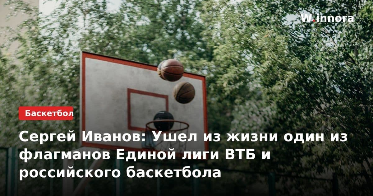 Сергей Иванов: Ушел из жизни один из флагманов Единой лиги ВТБ и российского баскетбола