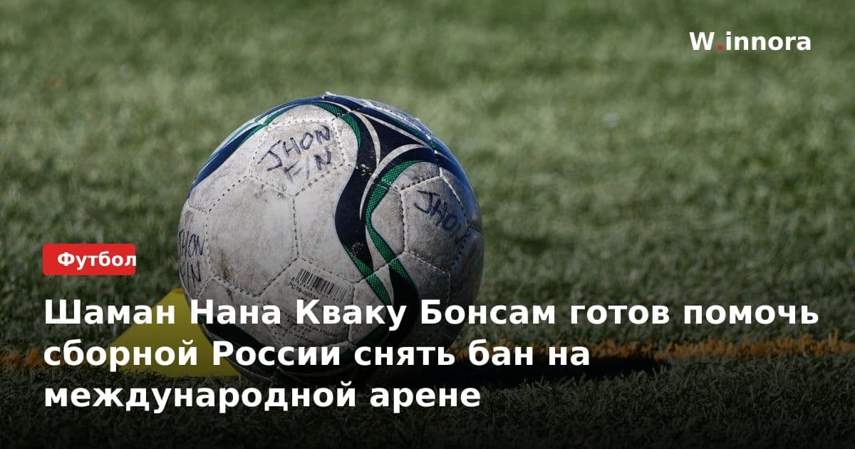 Шаман Нана Кваку Бонсам готов помочь сборной России снять бан на международной арене