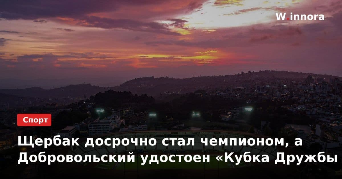 Щербак досрочно стал чемпионом, а Добровольский удостоен «Кубка Дружбы