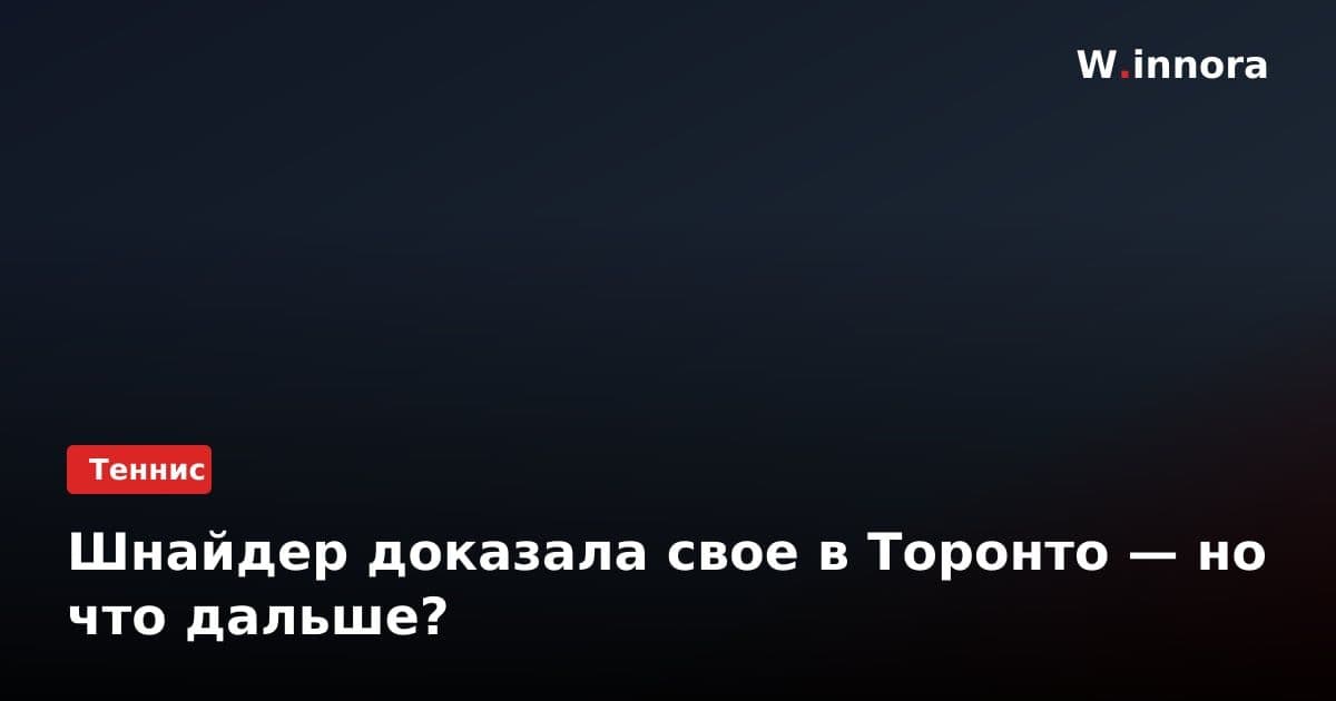 Шнайдер доказала свое в Торонто — но что дальше?