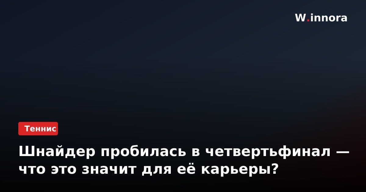 Шнайдер пробилась в четвертьфинал — что это значит для её карьеры?