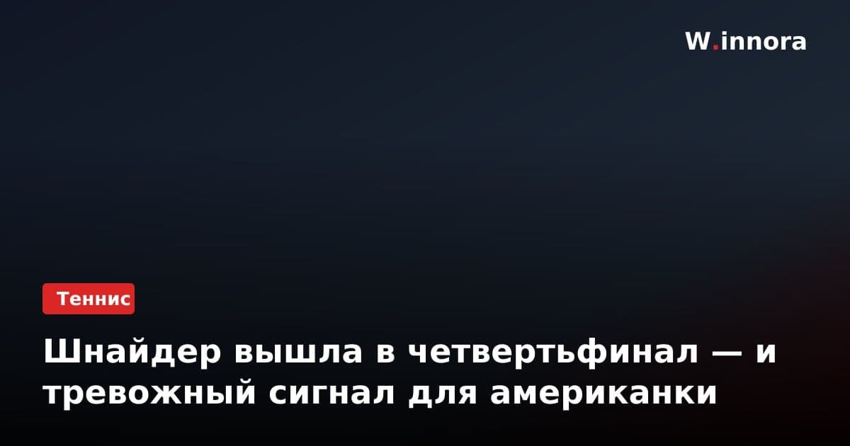 Шнайдер вышла в четвертьфинал — и тревожный сигнал для американки