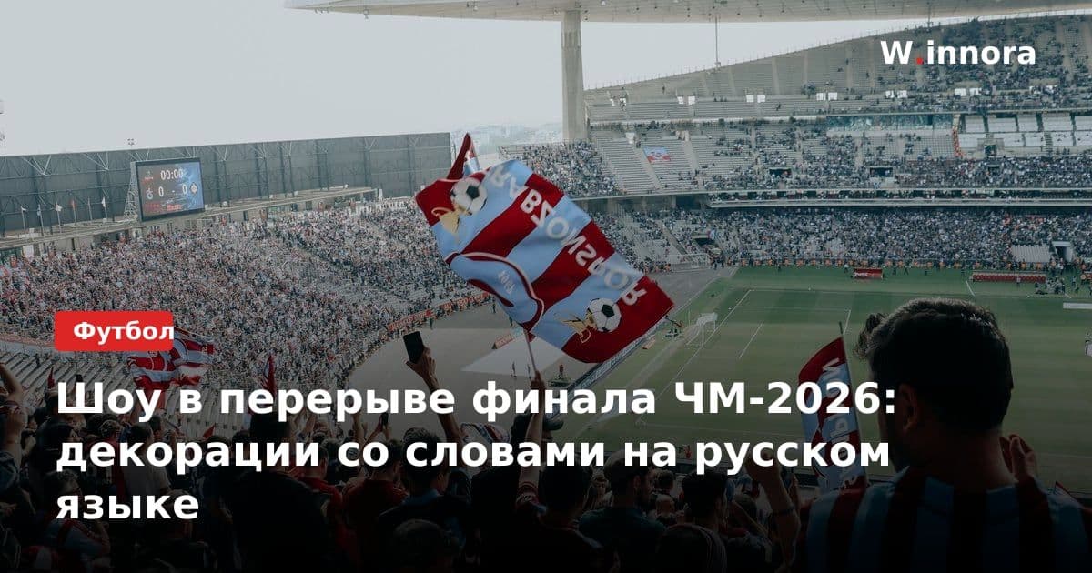 Шоу в перерыве финала ЧМ-2026: декорации со словами на русском языке