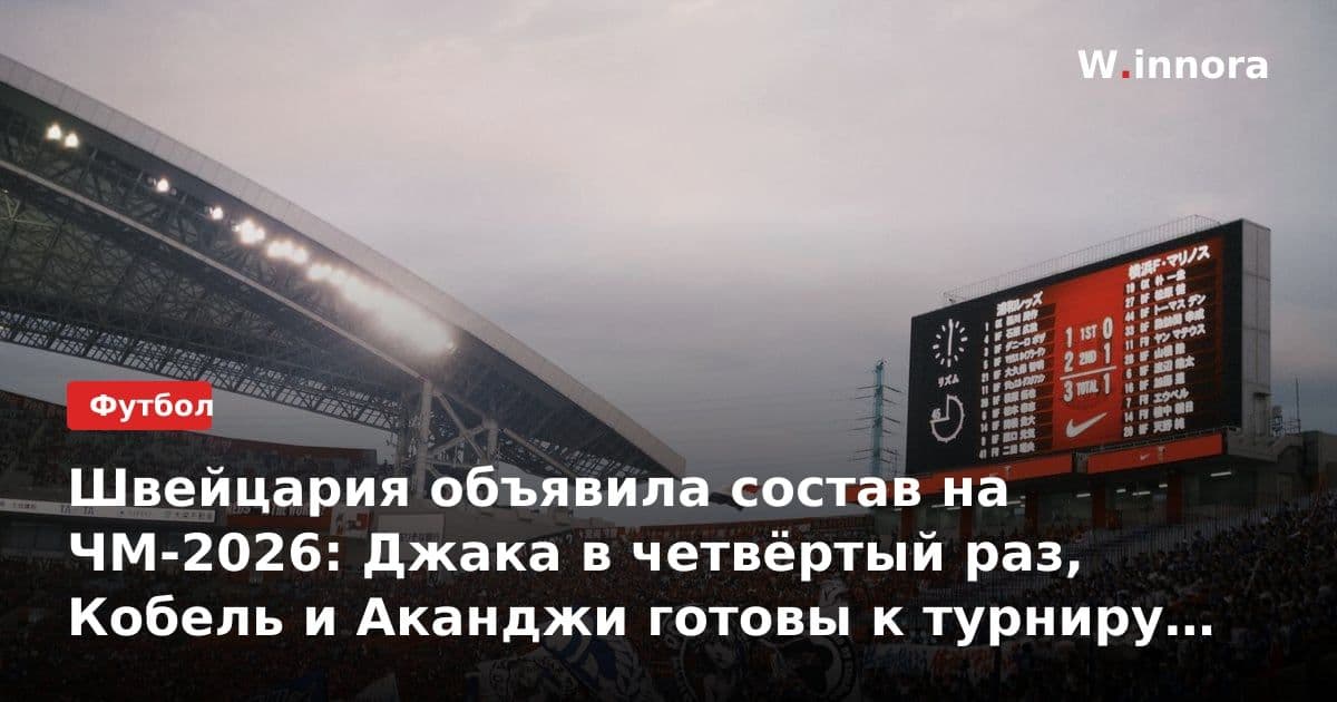 Швейцария объявила состав на ЧМ-2026: Джака в четвёртый раз, Кобель и Аканджи готовы к турниру в Северной Америке