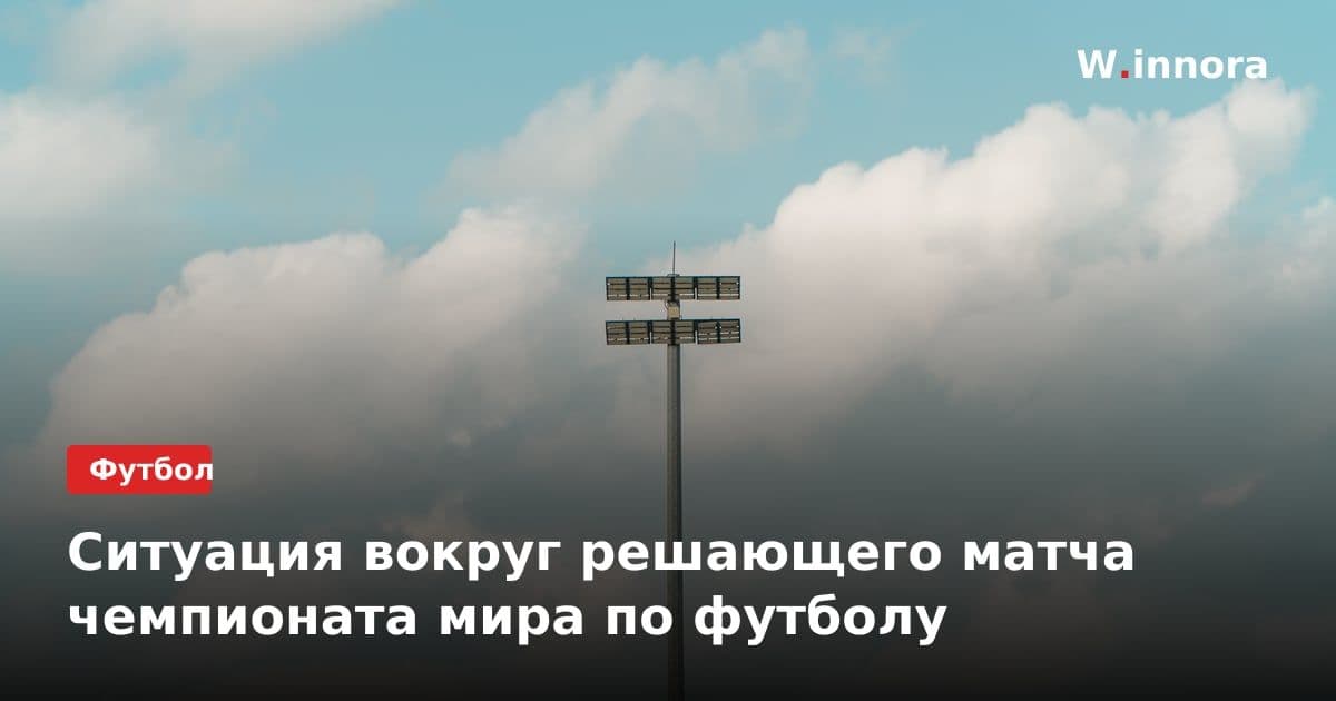 Ситуация вокруг решающего матча чемпионата мира по футболу