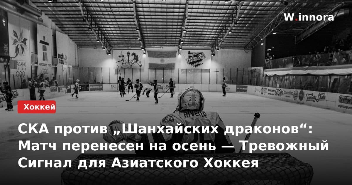 СКА против „Шанхайских драконов“: Матч перенесен на осень — Тревожный Сигнал для Азиатского Хоккея
