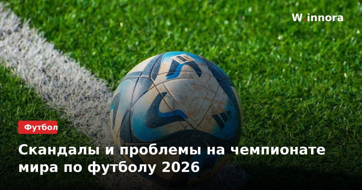 Скандалы и проблемы на чемпионате мира по футболу 2026