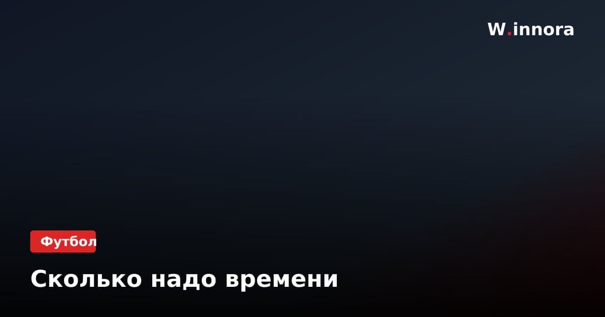 Сколько надо времени