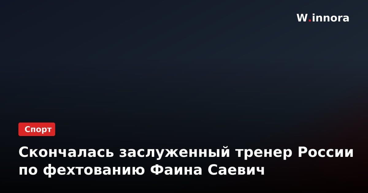 Скончалась заслуженный тренер России по фехтованию Фаина Саевич
