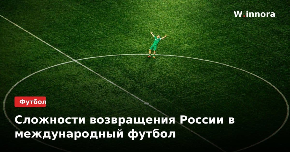 Сложности возвращения России в международный футбол
