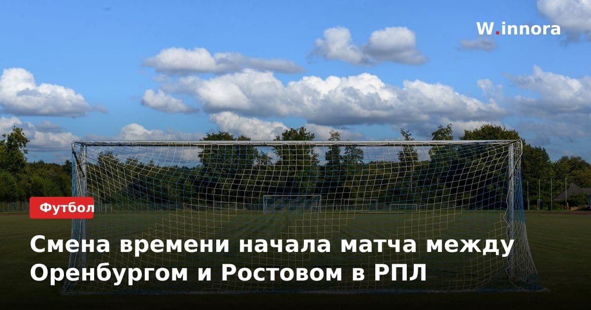 Смена времени начала матча между Оренбургом и Ростовом в РПЛ