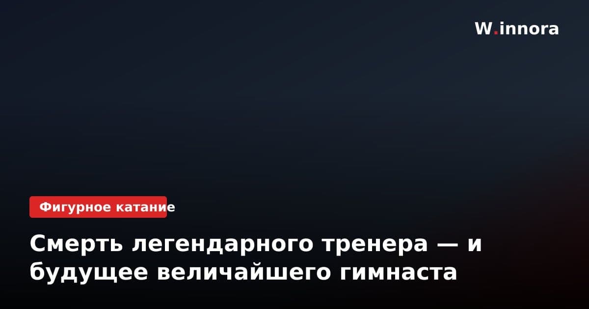 Смерть легендарного тренера — и будущее величайшего гимнаста