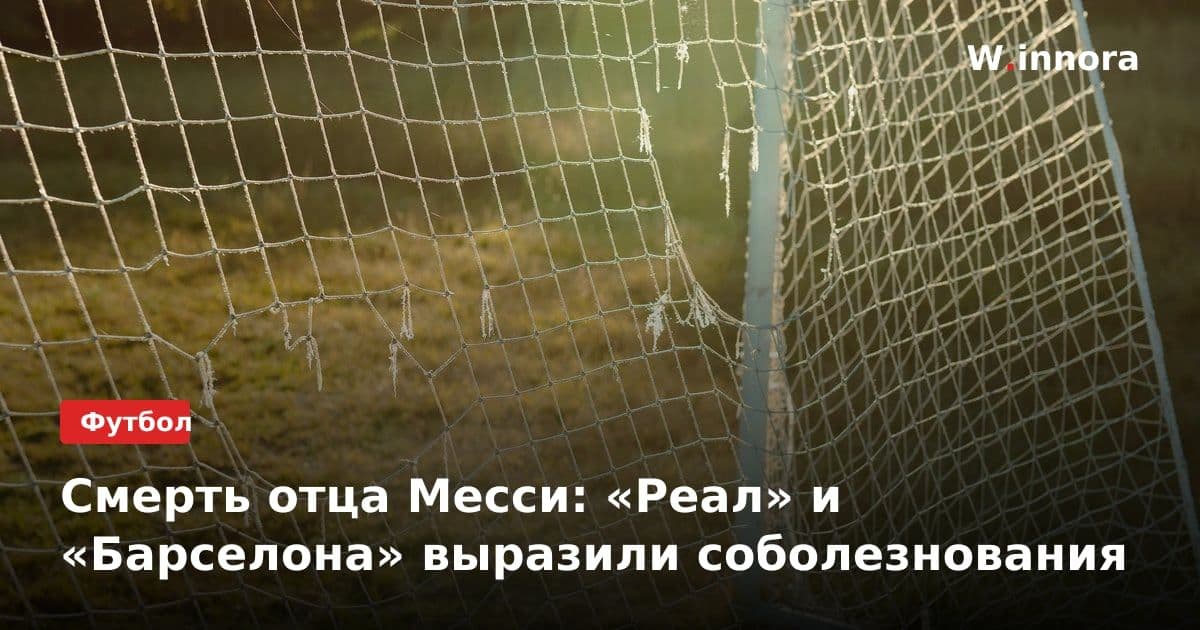 Смерть отца Месси: «Реал» и «Барселона» выразили соболезнования