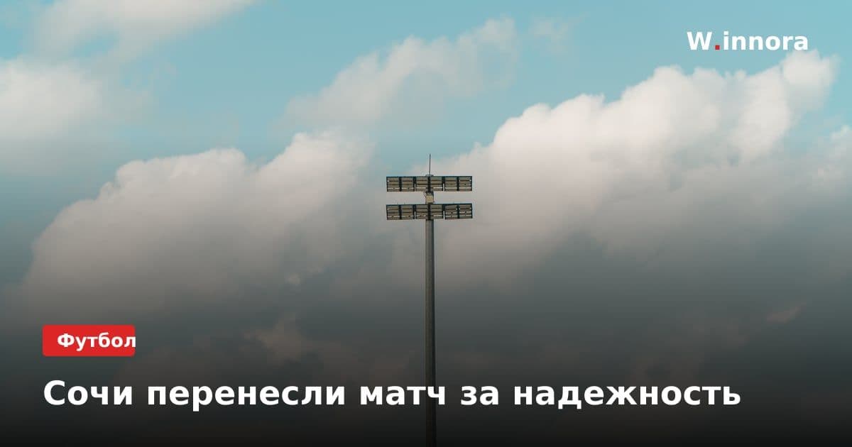 Сочи перенесли матч за надежность