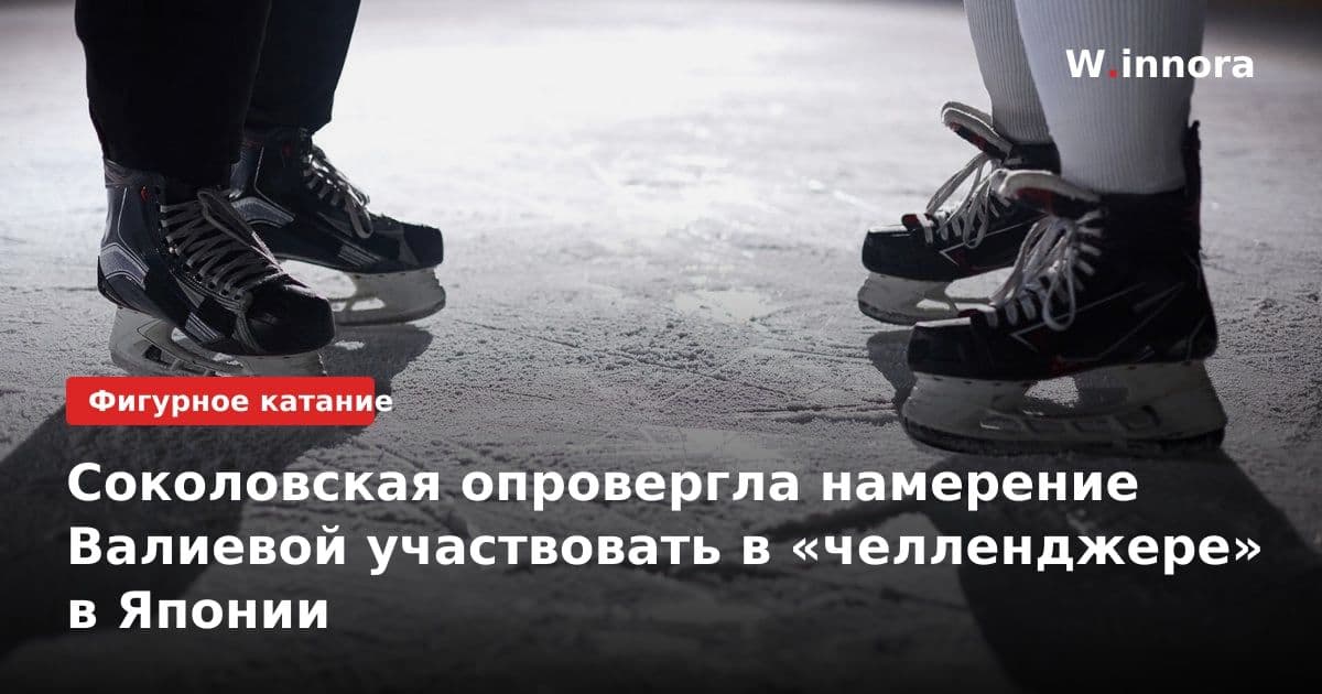 Соколовская опровергла намерение Валиевой участвовать в «челленджере» в Японии