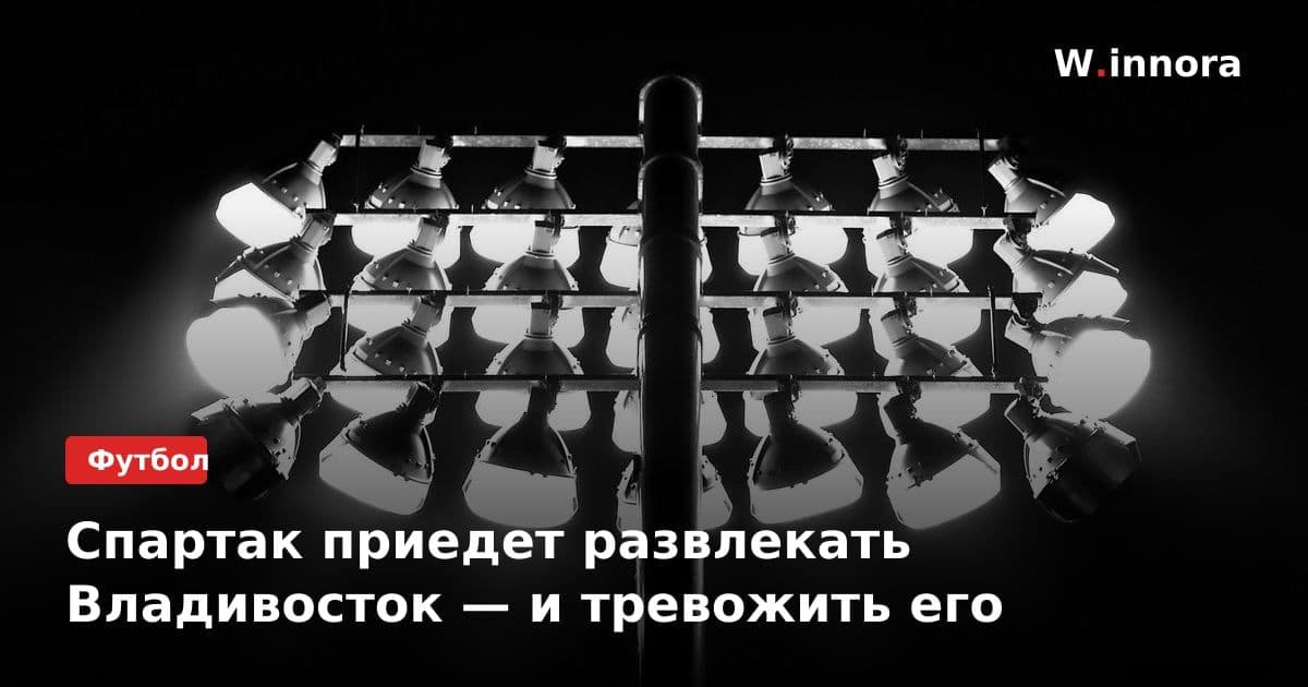 Спартак приедет развлекать Владивосток — и тревожить его