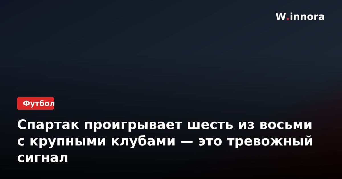 Спартак проигрывает шесть из восьми с крупными клубами — это тревожный сигнал