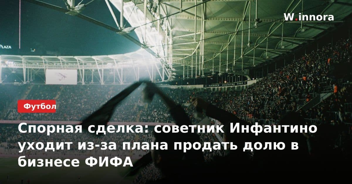 Спорная сделка: советник Инфантино уходит из-за плана продать долю в бизнесе ФИФА