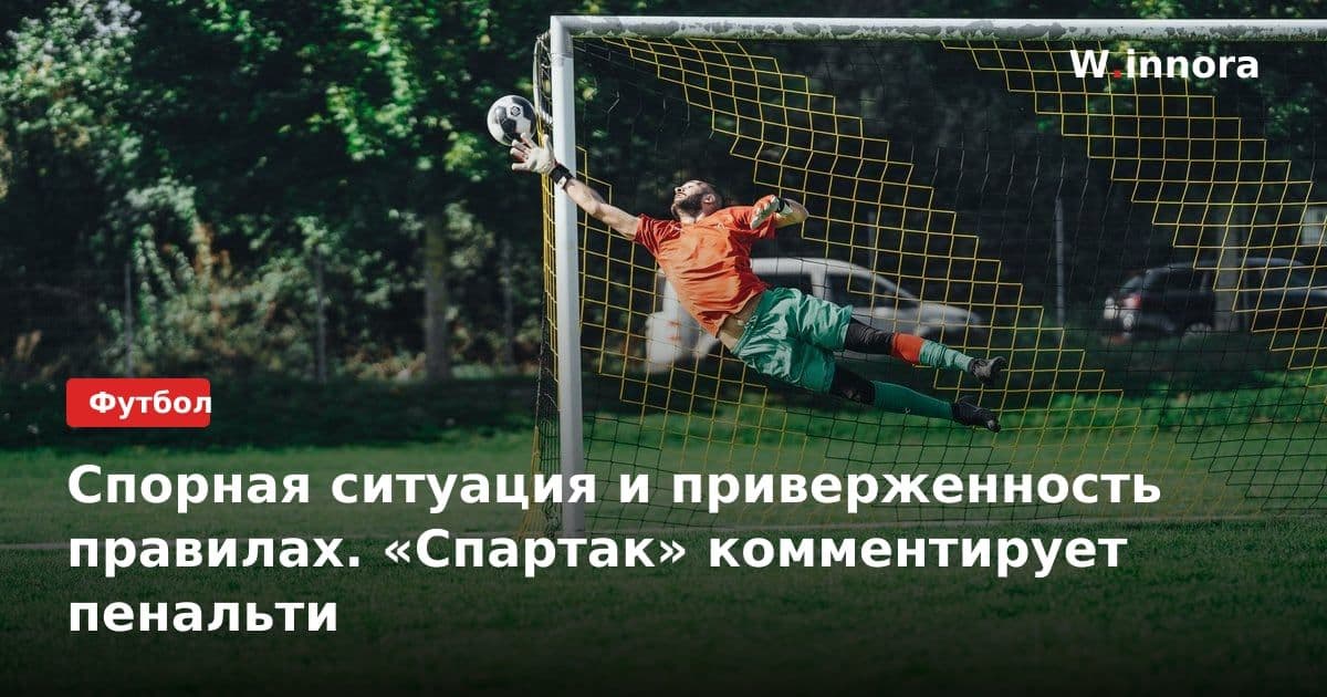 Спорная ситуация и приверженность правилах. «Спартак» комментирует пенальти