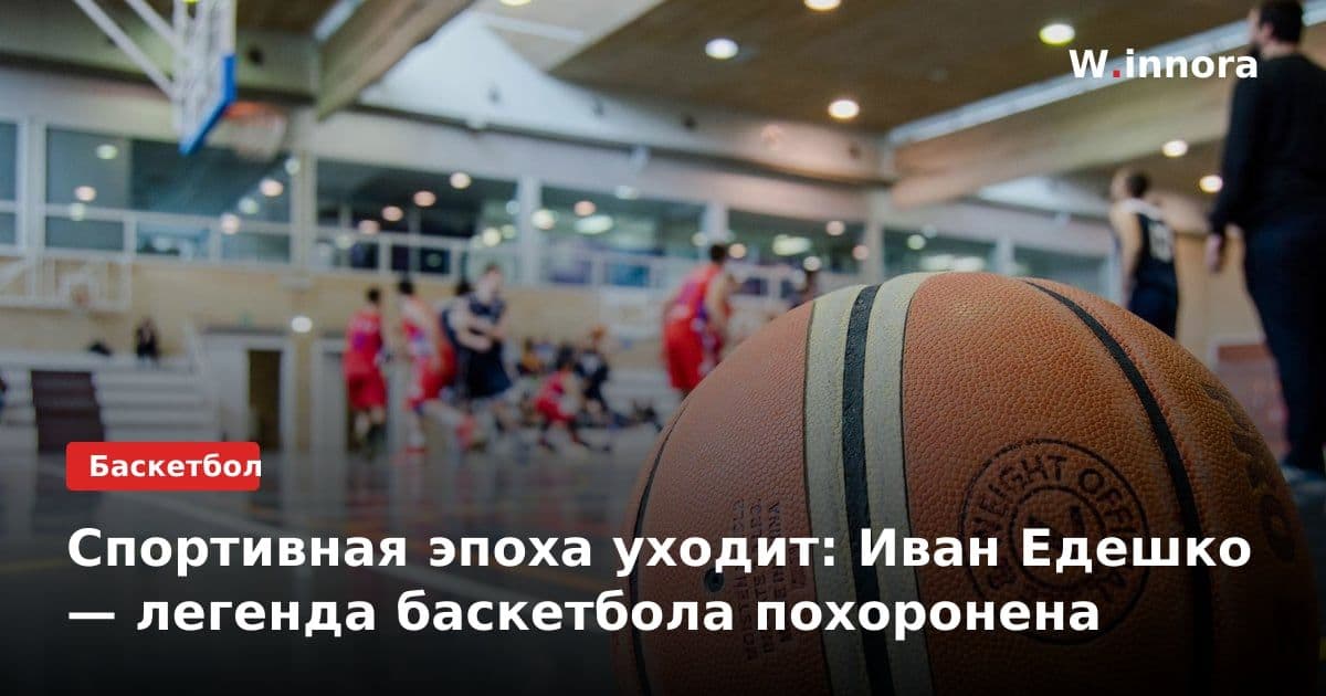 Спортивная эпоха уходит: Иван Едешко — легенда баскетбола похоронена