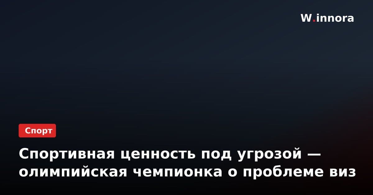 Спортивная ценность под угрозой — олимпийская чемпионка о проблеме виз