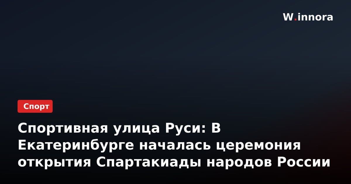 Спортивная улица Руси: В Екатеринбурге началась церемония открытия Спартакиады народов России