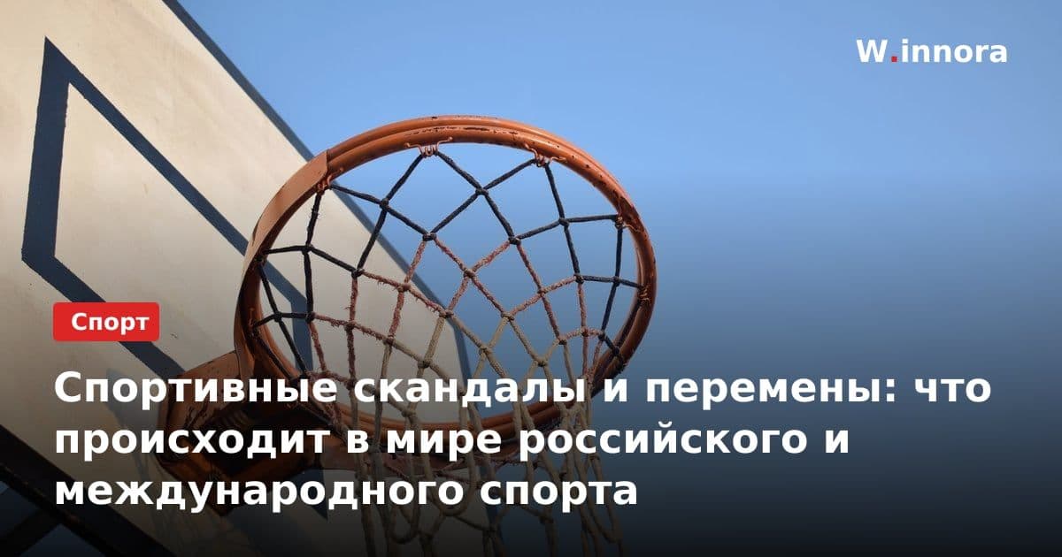 Спортивные скандалы и перемены: что происходит в мире российского и международного спорта