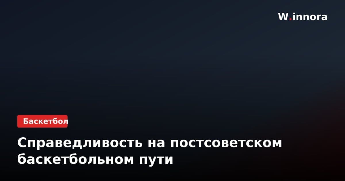 Справедливость на постсоветском баскетбольном пути
