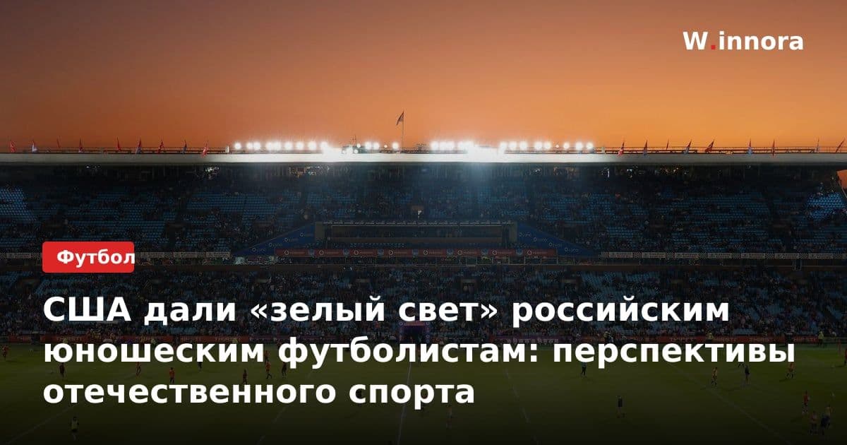 США дали «зелый свет» российским юношеским футболистам: перспективы отечественного спорта