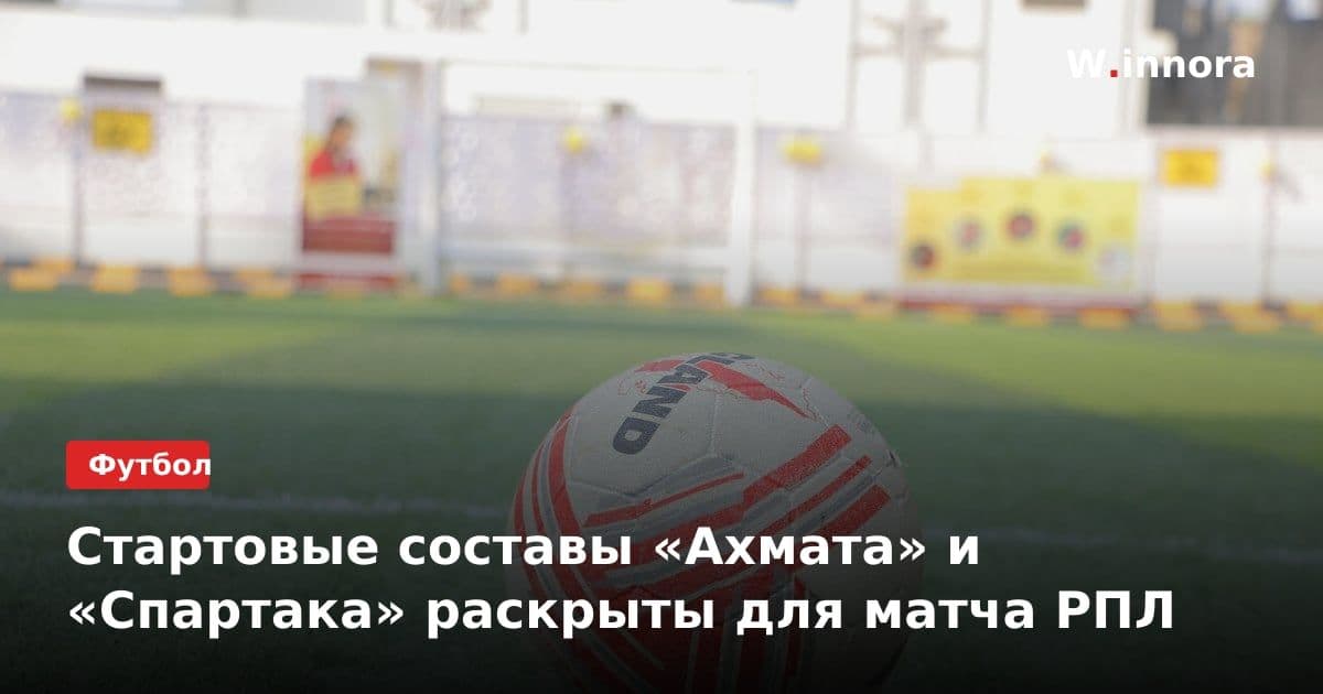 Стартовые составы «Ахмата» и «Спартака» раскрыты для матча РПЛ