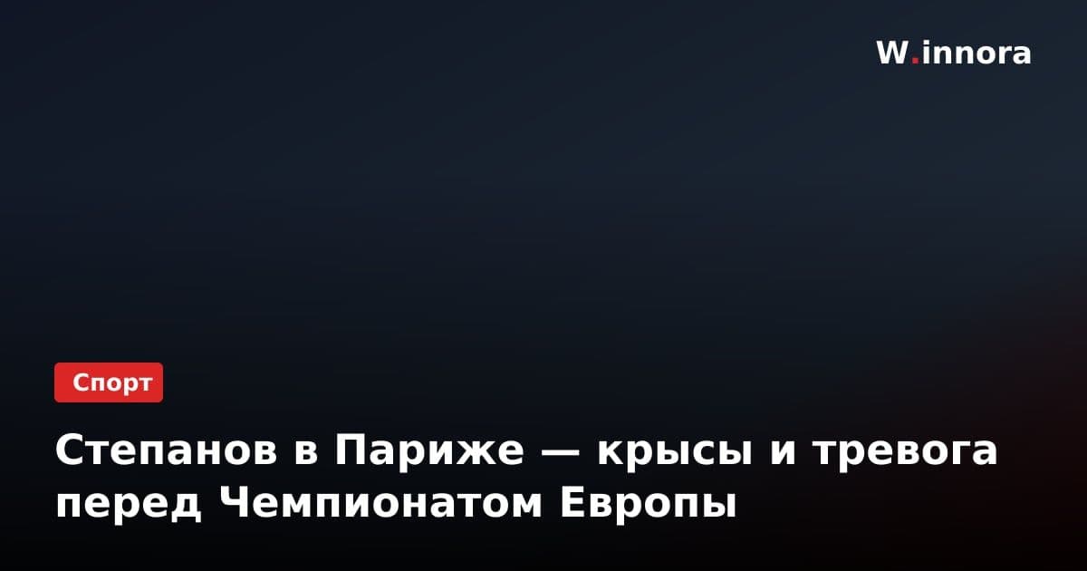 Степанов в Париже — крысы и тревога перед Чемпионатом Европы