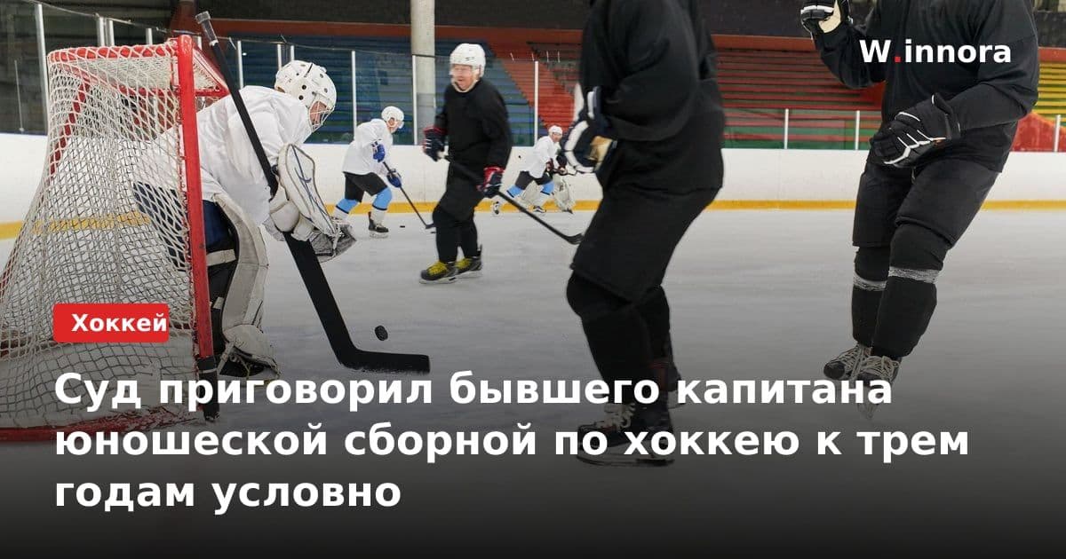 Суд приговорил бывшего капитана юношеской сборной по хоккею к трем годам условно