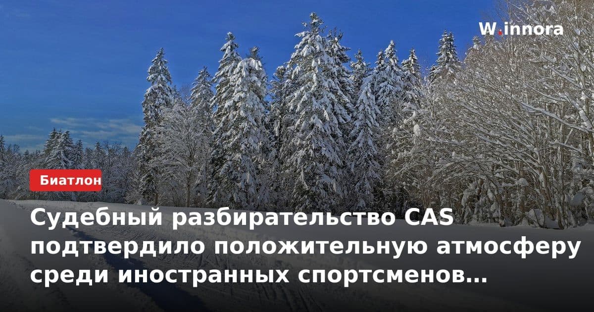 Судебный разбирательство CAS подтвердило положительную атмосферу среди иностранных спортсменов на международных соревнованиях