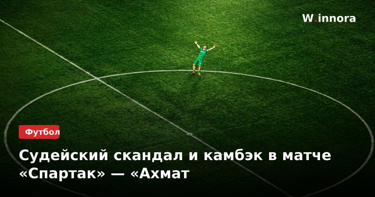 Судейский скандал и камбэк в матче «Спартак» — «Ахмат