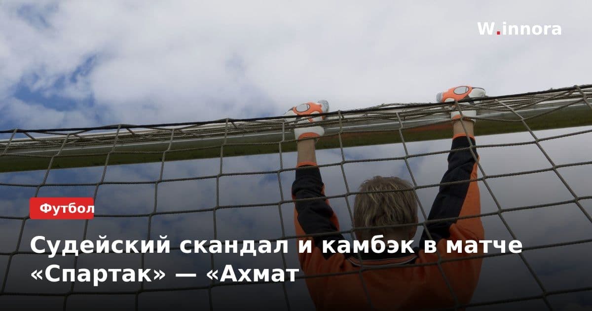 Судейский скандал и камбэк в матче «Спартак» — «Ахмат