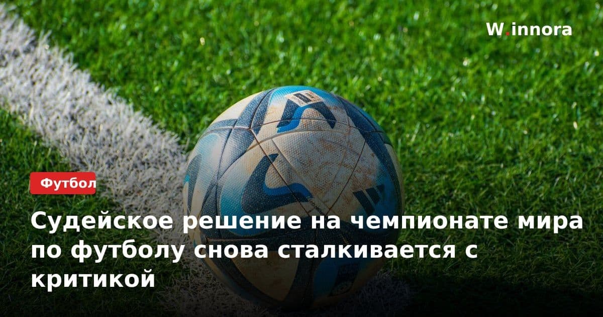Судейское решение на чемпионате мира по футболу снова сталкивается с критикой