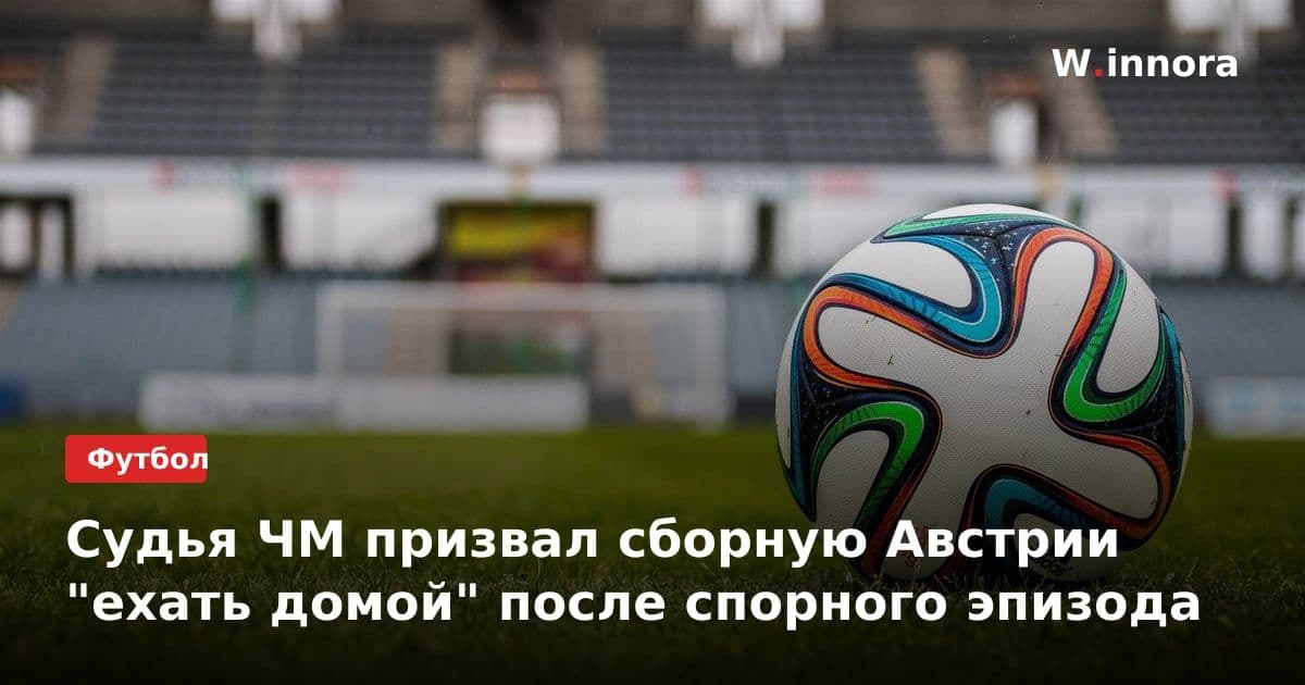 Судья ЧМ призвал сборную Австрии "ехать домой" после спорного эпизода