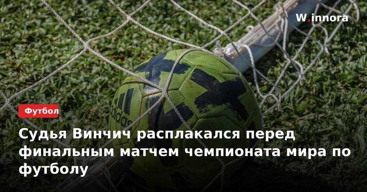 Судья Винчич расплакался перед финальным матчем чемпионата мира по футболу