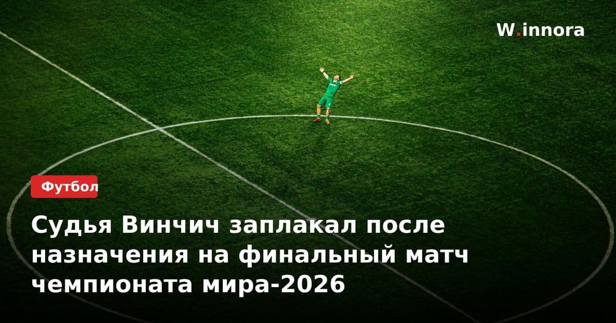Судья Винчич заплакал после назначения на финальный матч чемпионата мира-2026