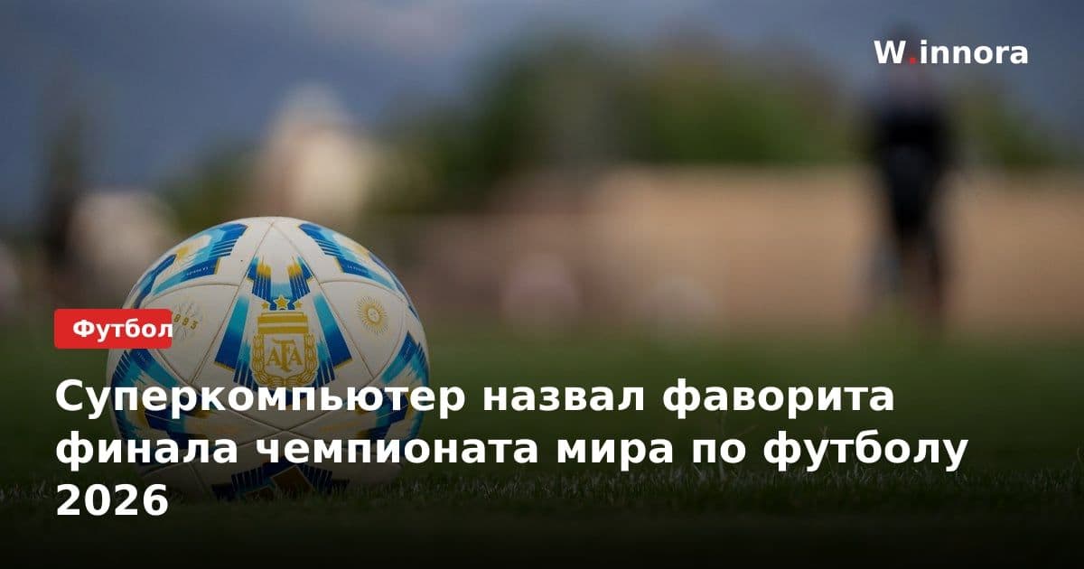 Суперкомпьютер назвал фаворита финала чемпионата мира по футболу 2026