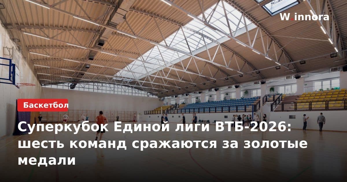Суперкубок Единой лиги ВТБ-2026: шесть команд сражаются за золотые медали
