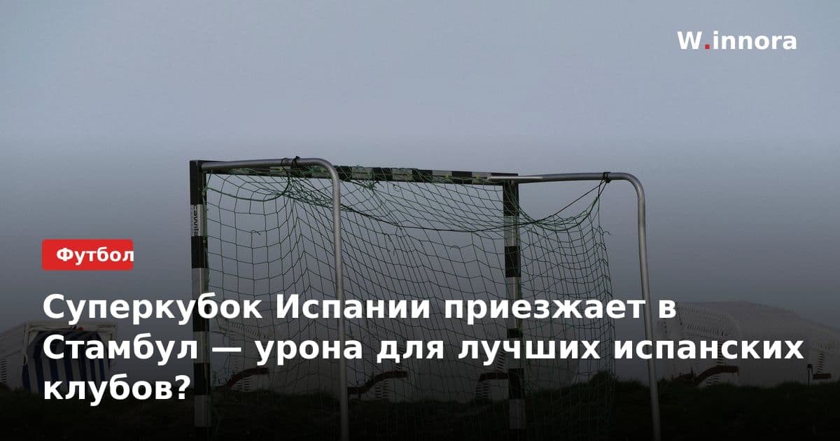 Суперкубок Испании приезжает в Стамбул — урона для лучших испанских клубов?
