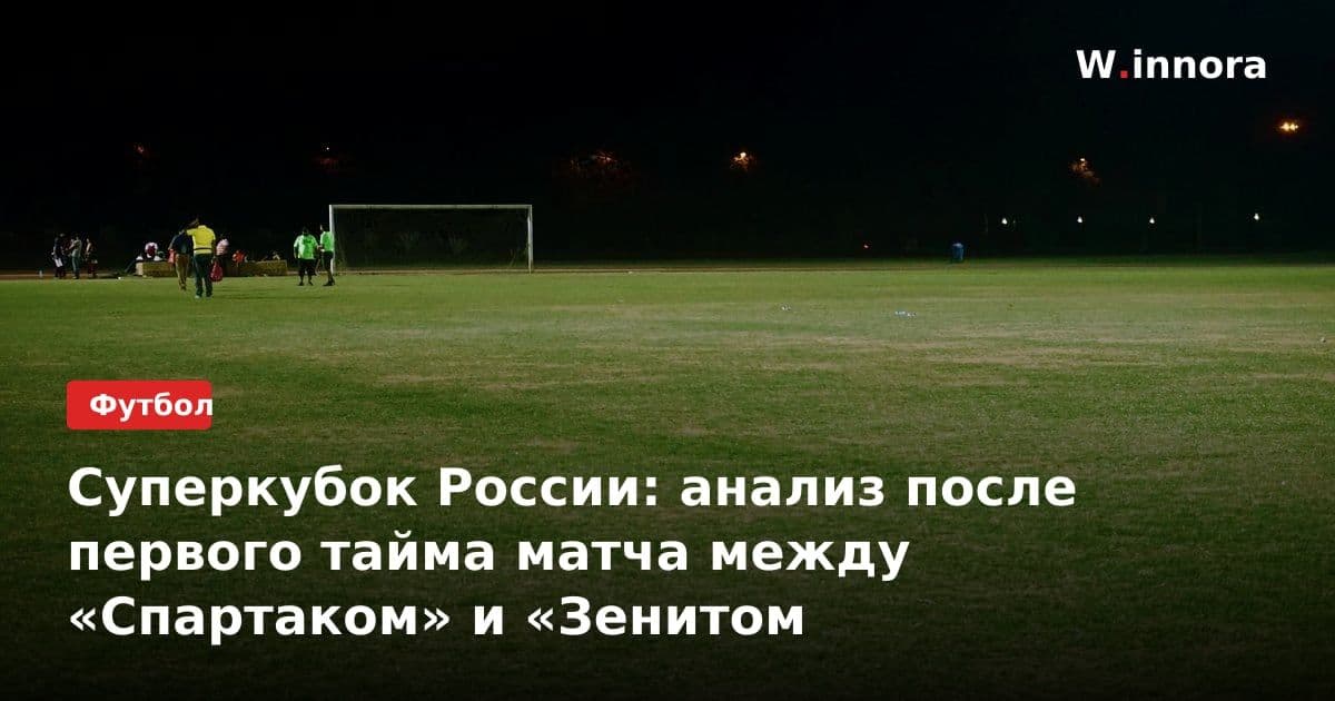 Суперкубок России: анализ после первого тайма матча между «Спартаком» и «Зенитом