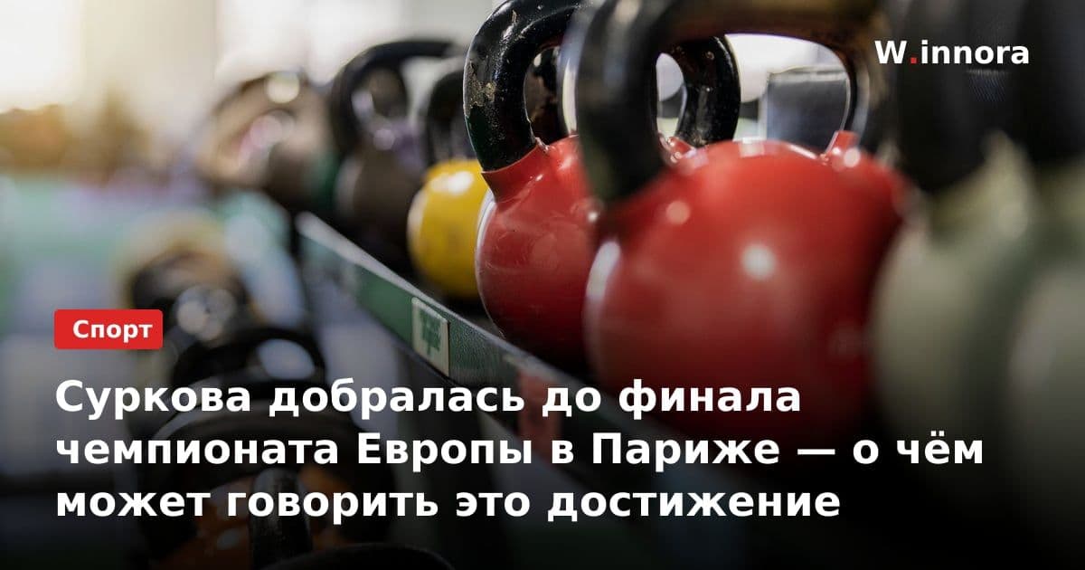 Суркова добралась до финала чемпионата Европы в Париже — о чём может говорить это достижение