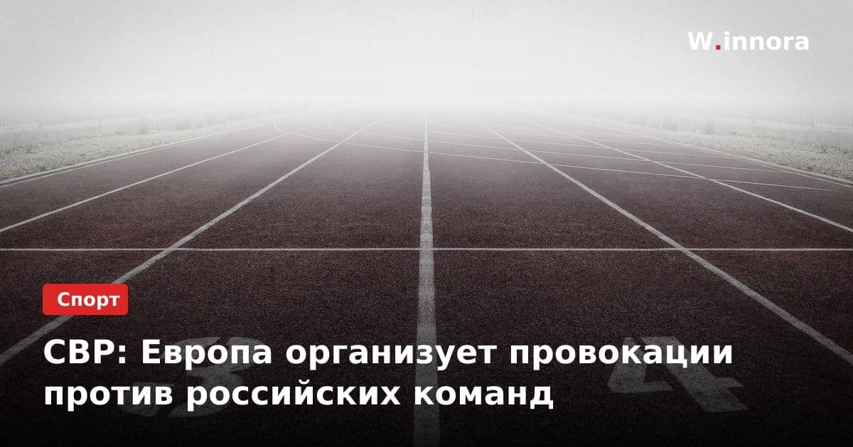 СВР: Европа организует провокации против российских команд