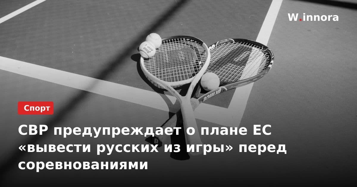 СВР предупреждает о плане ЕС «вывести русских из игры» перед соревнованиями
